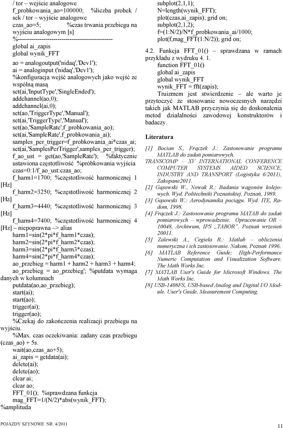 wspólną masą set(ai,'inputtype','singleended'); addchannel(ao,0); addchannel(ai,0); set(ao,'triggertype','manual'); set(ai,'triggertype','manual'); set(ao,'samplerate',f_probkowania_ao);