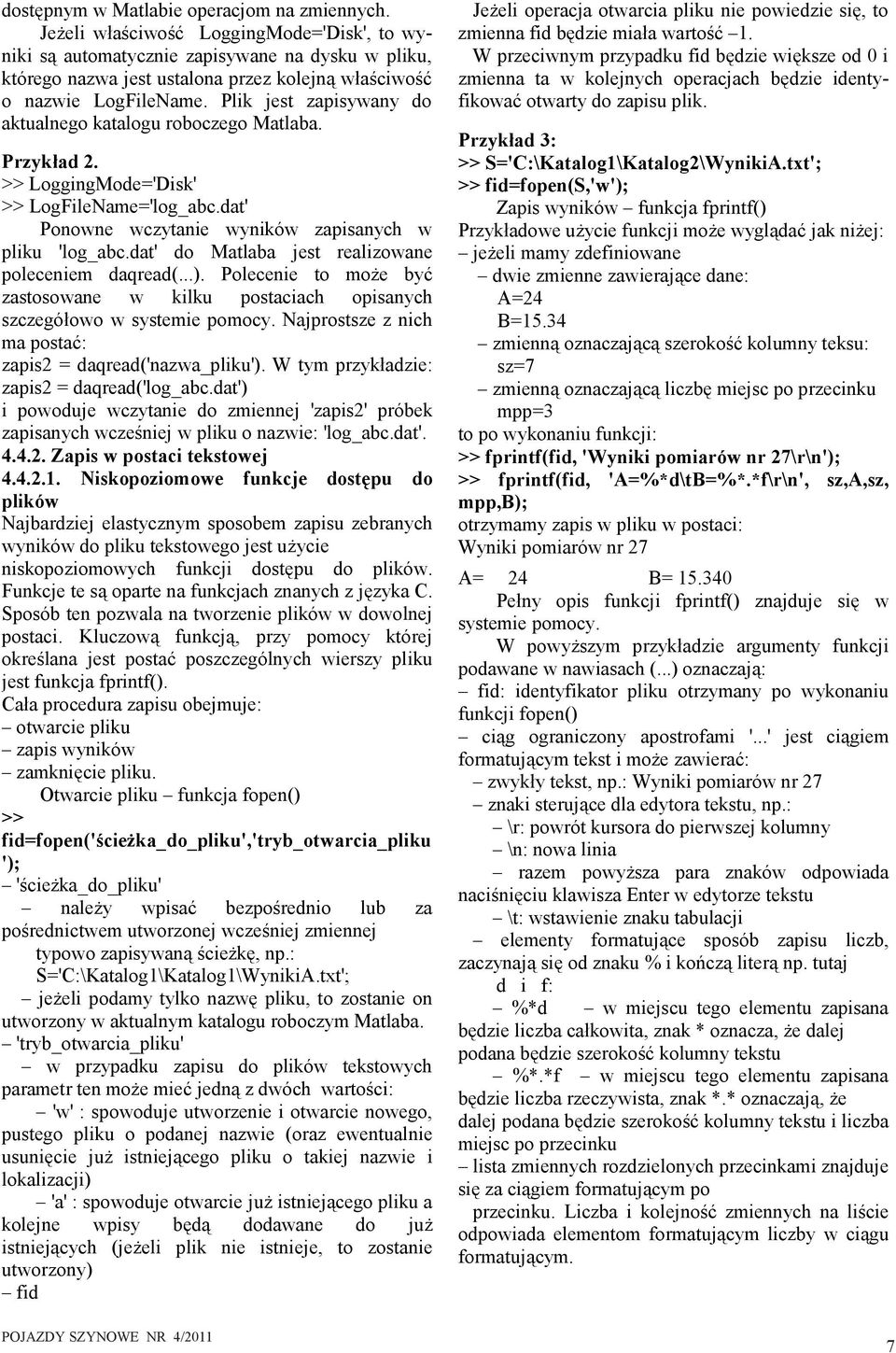 Plik jest zapisywany do aktualnego katalogu roboczego Matlaba. Przykład 2. >> LoggingMode='Disk' >> LogFileName='log_abc.dat' Ponowne wczytanie wyników zapisanych w pliku 'log_abc.