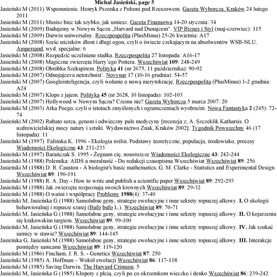 Rzeczpospolita (PlusMinus) 25-26 kwietnia: A17 Jasieński M (2008) Sześc uścisków dłoni i długi ogon, czyli o świecie czekającym na absolwentów WSB-NLU. Ampersand, wyd.