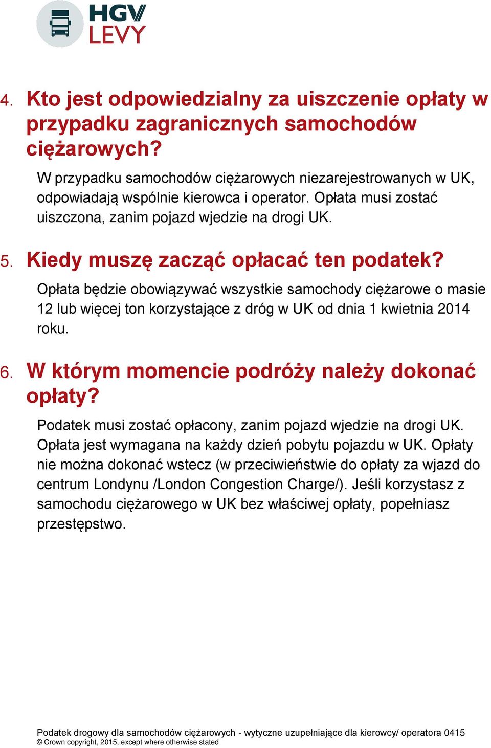 Opłata będzie obowiązywać wszystkie samochody ciężarowe o masie 12 lub więcej ton korzystające z dróg w UK od dnia 1 kwietnia 2014 roku. 6. W którym momencie podróży należy dokonać opłaty?