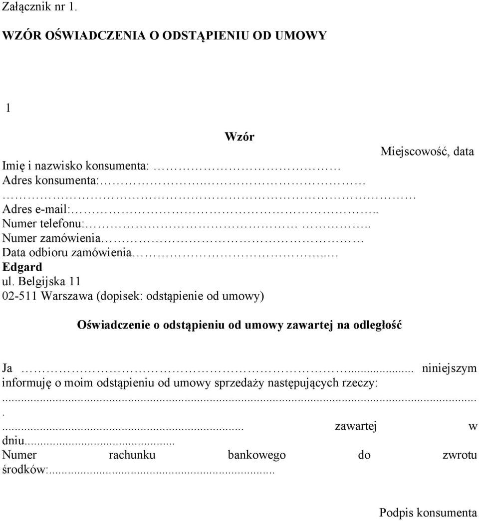 Belgijska 11 02-511 Warszawa (dopisek: odstąpienie od umowy) Oświadczenie o odstąpieniu od umowy zawartej na odległość Ja.