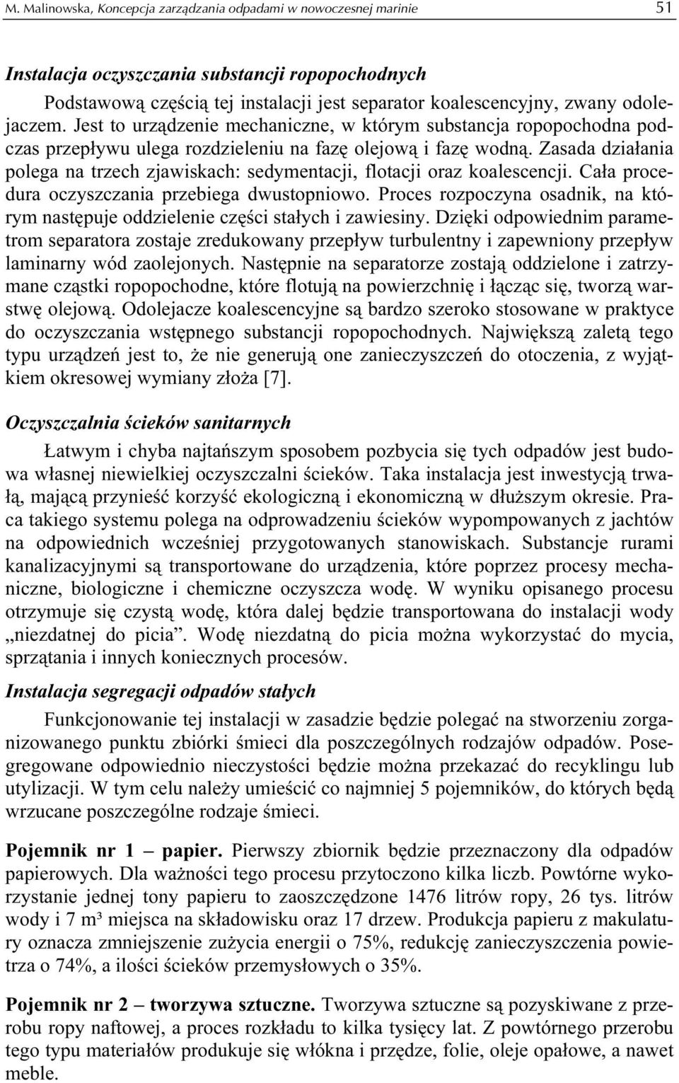 Zasada działania polega na trzech zjawiskach: sedymentacji, flotacji oraz koalescencji. Cała procedura oczyszczania przebiega dwustopniowo.