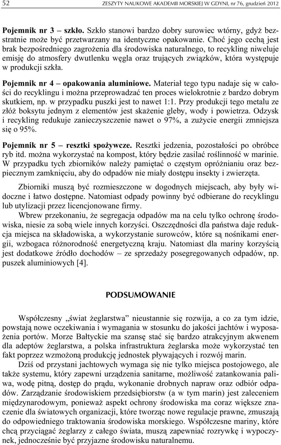 Pojemnik nr 4 opakowania aluminiowe. Materiał tego typu nadaje się w całości do recyklingu i można przeprowadzać ten proces wielokrotnie z bardzo dobrym skutkiem, np.