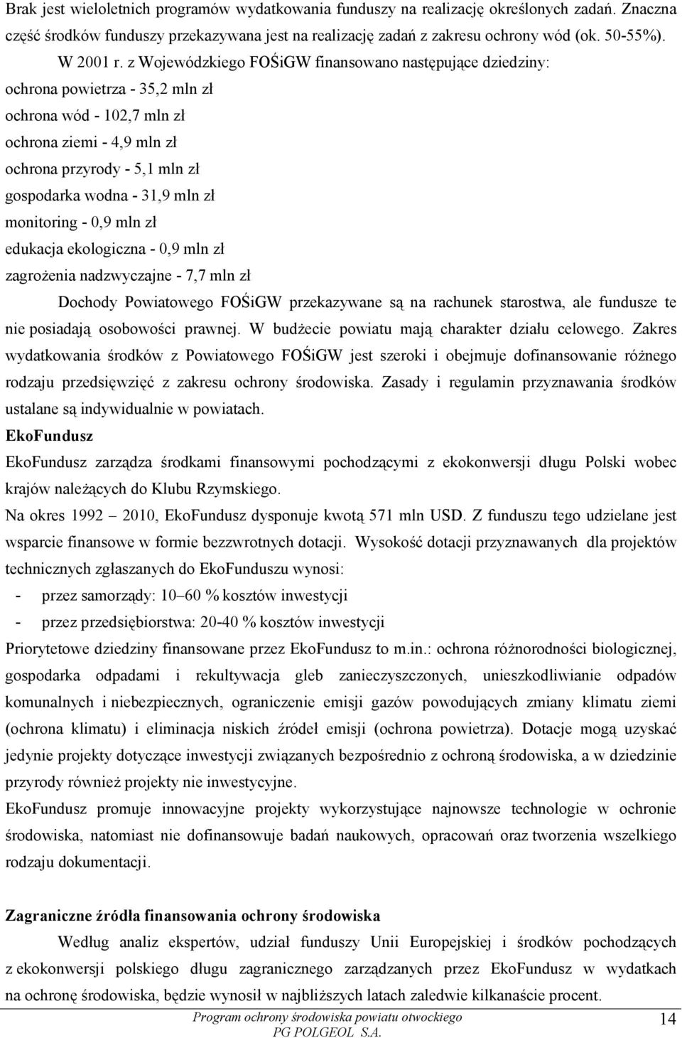 z Wojewódzkiego FOŚiGW finansowano następujące dziedziny: ochrona powietrza - 35,2 mln zł ochrona wód - 102,7 mln zł ochrona ziemi - 4,9 mln zł ochrona przyrody - 5,1 mln zł gospodarka wodna - 31,9