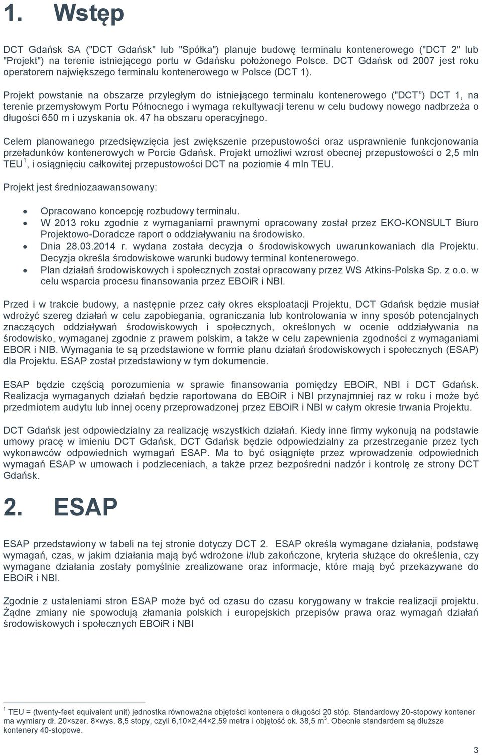 Projekt powstanie na obszarze przyległym do istniejącego terminalu kontenerowego ("DCT ) DCT 1, na terenie przemysłowym Portu Północnego i wymaga rekultywacji terenu w celu budowy nowego nadbrzeża o