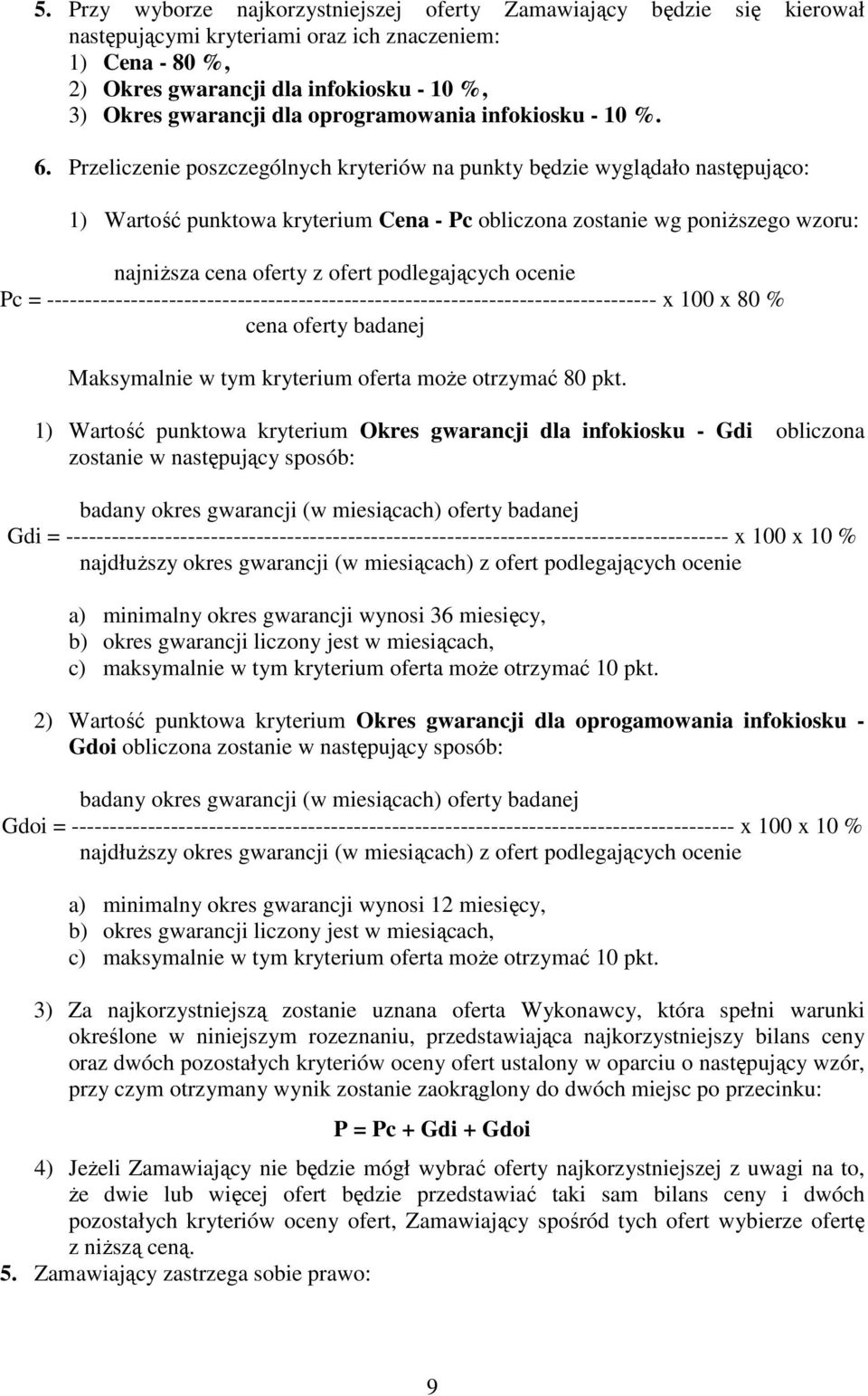 Przeliczenie poszczególnych kryteriów na punkty będzie wyglądało następująco: 1) Wartość punktowa kryterium Cena - Pc obliczona zostanie wg poniższego wzoru: najniższa cena oferty z ofert