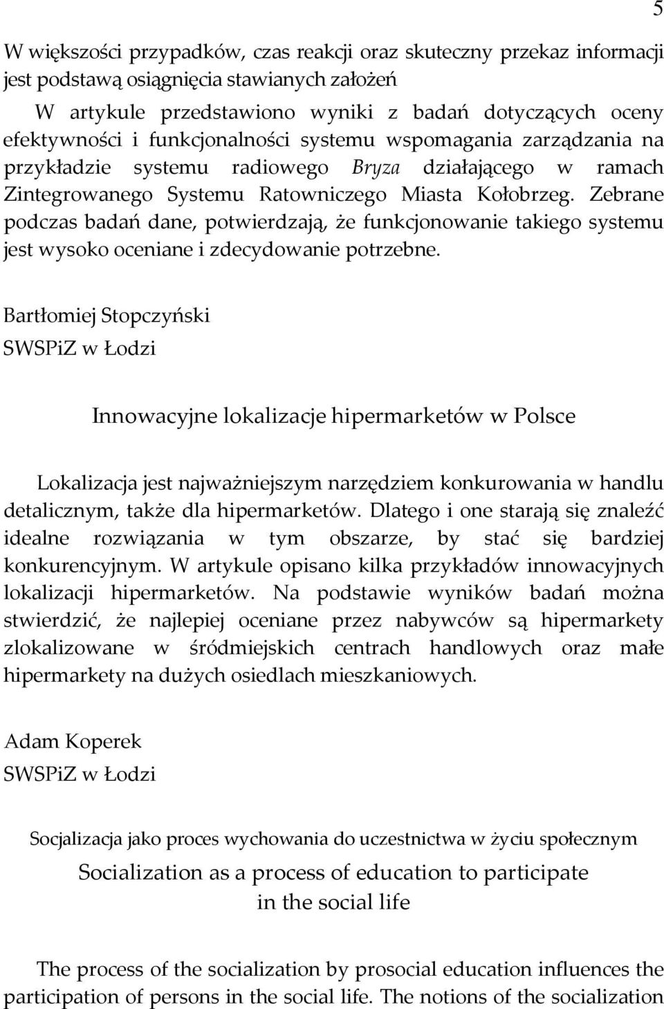 Zebrane podczas badań dane, potwierdzają, że funkcjonowanie takiego systemu jest wysoko oceniane i zdecydowanie potrzebne.