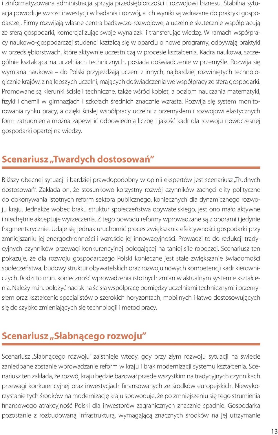 W ramach współpracy naukowo-gospodarczej studenci kształcą się w oparciu o nowe programy, odbywają praktyki w przedsiębiorstwach, które aktywnie uczestniczą w procesie kształcenia.