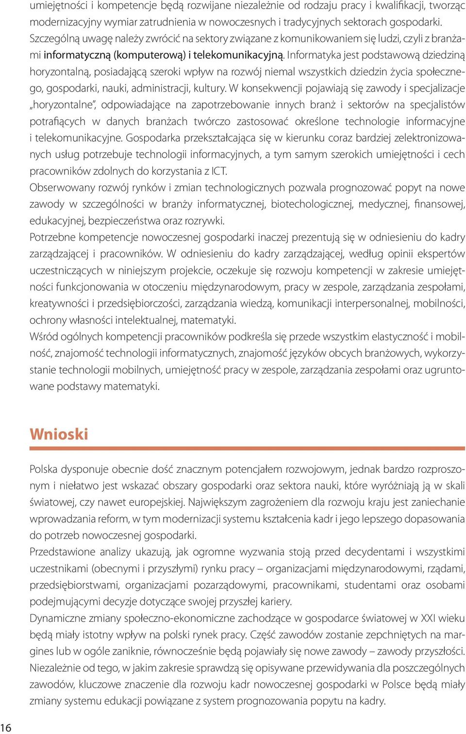 Informatyka jest podstawową dziedziną horyzontalną, posiadającą szeroki wpływ na rozwój niemal wszystkich dziedzin życia społecznego, gospodarki, nauki, administracji, kultury.