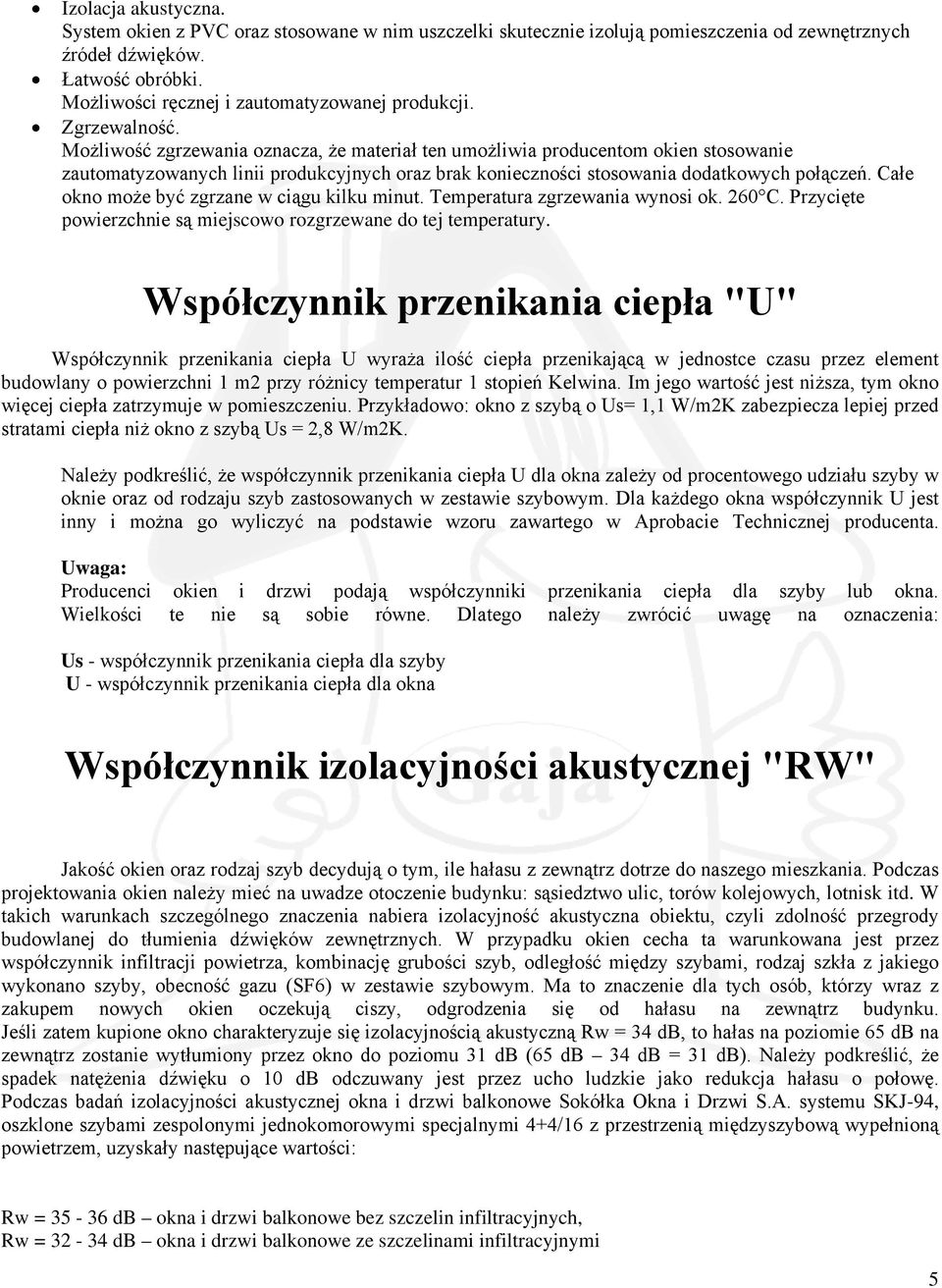 Możliwość zgrzewania oznacza, że materiał ten umożliwia producentom okien stosowanie zautomatyzowanych linii produkcyjnych oraz brak konieczności stosowania dodatkowych połączeń.