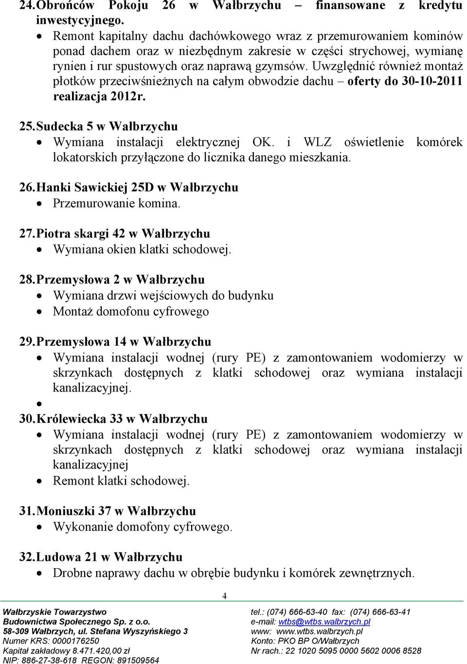 27. Piotra skargi 42 w Wałbrzychu Wymiana okien klatki schodowej. 28. Przemysłowa 2 w Wałbrzychu Wymiana drzwi wejściowych do budynku Montaż domofonu cyfrowego 29.