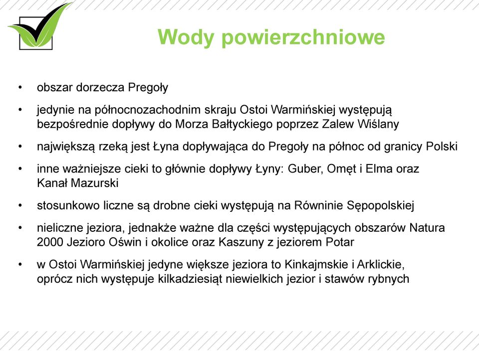 Mazurski stosunkowo liczne są drobne cieki występują na Równinie Sępopolskiej nieliczne jeziora, jednakże ważne dla części występujących obszarów Natura 2000 Jezioro