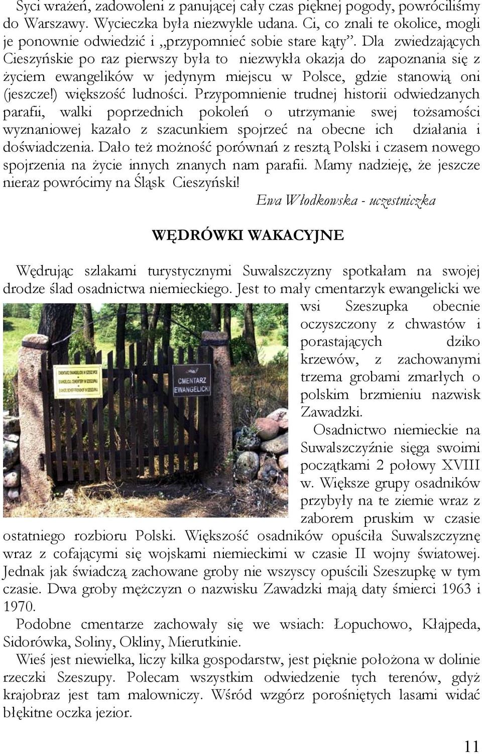 Dla zwiedzających Cieszyńskie po raz pierwszy była to niezwykła okazja do zapoznania się z życiem ewangelików w jedynym miejscu w Polsce, gdzie stanowią oni (jeszcze!) większość ludności.