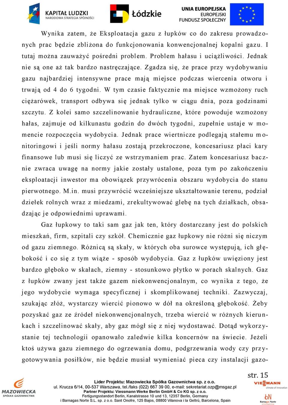 Zgadza się, że prace przy wydobywaniu gazu najbardziej intensywne prace mają miejsce podczas wiercenia otworu i trwają od 4 do 6 tygodni.