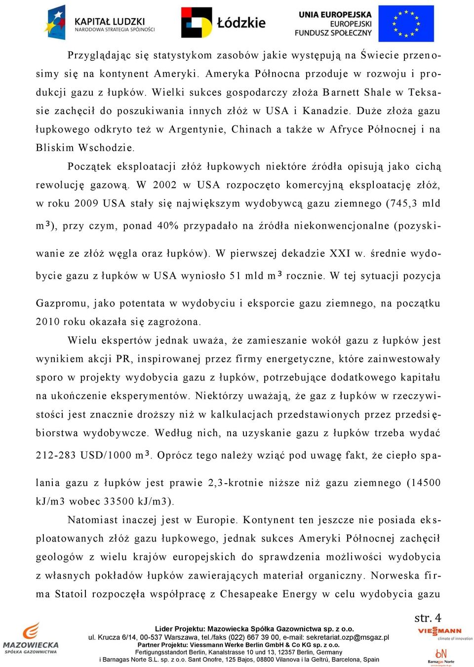 Duże złoża gazu łupkowego odkryto też w Argentynie, Chinach a także w Afryce Północnej i na Bliskim Wschodzie. Początek eksploatacji złóż łupkowych niektóre źródła opisują jako cichą rewolucję gazową.