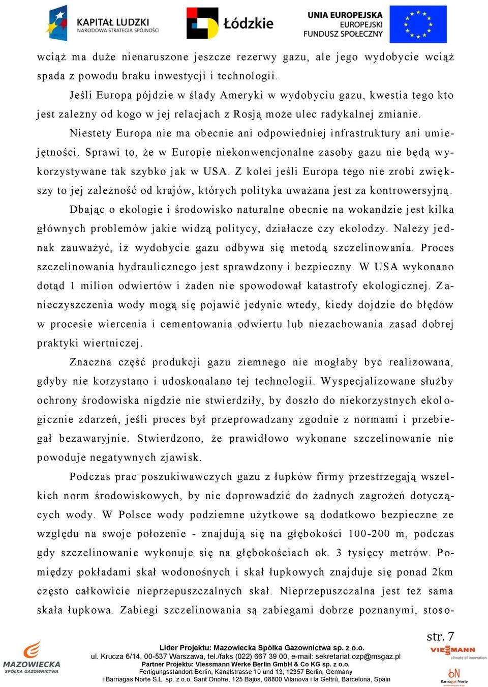 Niestety Europa nie ma obecnie ani odpowiedni ej infrastruktury ani umiejętności. Sprawi to, że w Europie niekonwencjonalne zasoby gazu nie będą w y- korzystywane tak szybko jak w USA.