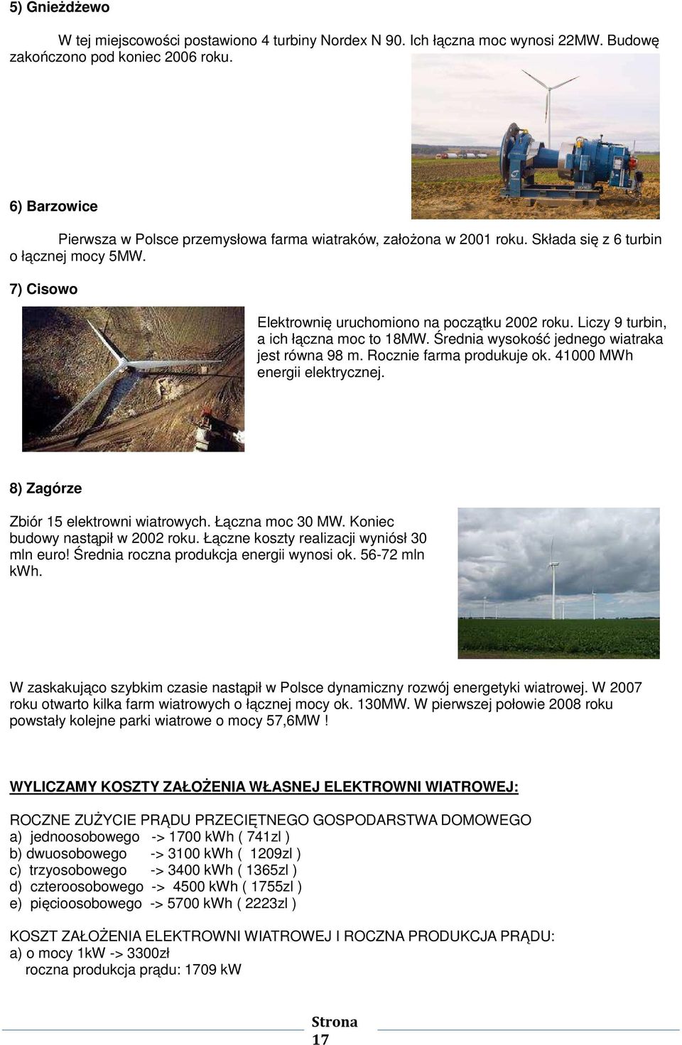 Liczy 9 turbin, a ich łączna moc to 18MW. Średnia wysokość jednego wiatraka jest równa 98 m. Rocznie farma produkuje ok. 41000 MWh energii elektrycznej. 8) Zagórze Zbiór 15 elektrowni wiatrowych.