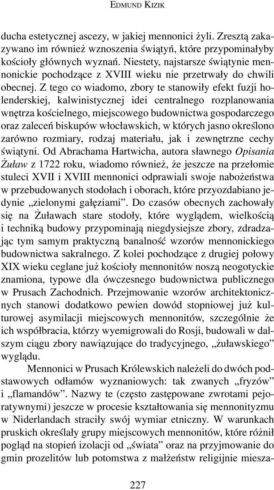 Z tego co wiadomo, zbory te stanowiły efekt fuzji holenderskiej, kalwinistycznej idei centralnego rozplanowania wnętrza kościelnego, miejscowego budownictwa gospodarczego oraz zaleceń biskupów