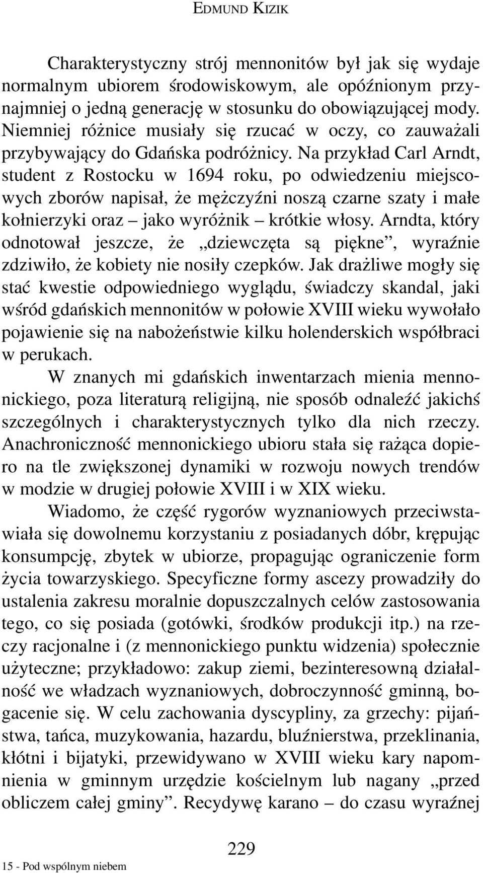 Na przykład Carl Arndt, student z Rostocku w 1694 roku, po odwiedzeniu miejscowych zborów napisał, że mężczyźni noszą czarne szaty i małe kołnierzyki oraz jako wyróżnik krótkie włosy.