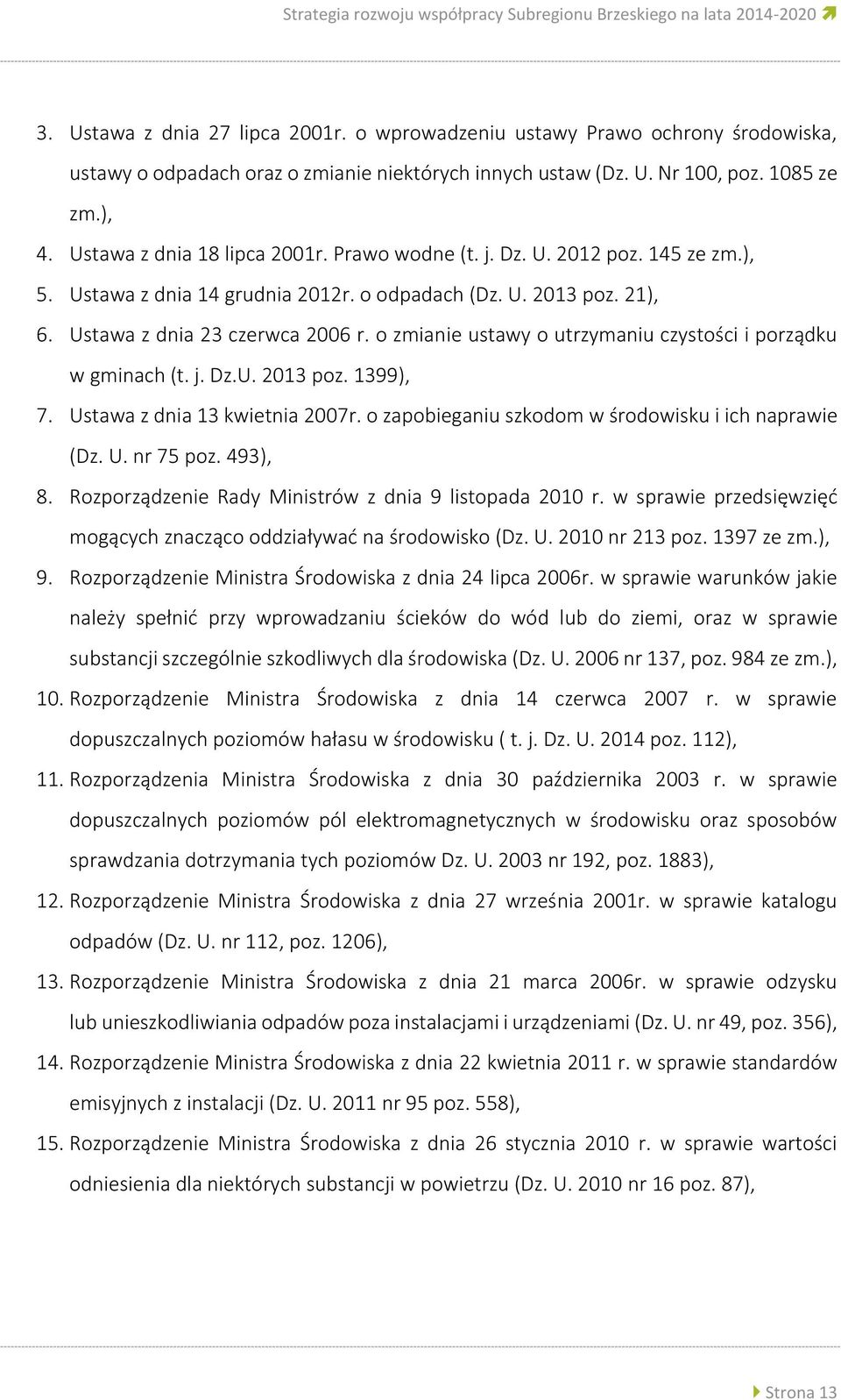 145 ze zm.), 5. Ustawa z dnia 14 grudnia 2012r. o odpadach (Dz. U. 2013 poz. 21), 6. Ustawa z dnia 23 czerwca 2006 r. o zmianie ustawy o utrzymaniu czystości i porządku w gminach (t. j. Dz.U. 2013 poz. 1399), 7.