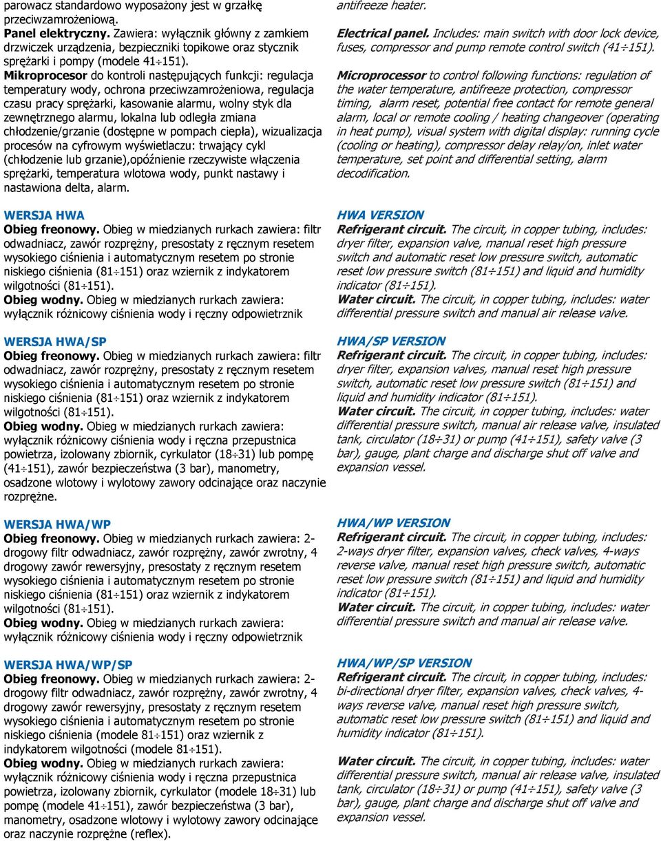 Mikroprocesor do kontroli następujących funkcji: regulacja temperatury wody, ochrona przeciwzamrożeniowa, regulacja czasu pracy sprężarki, kasowanie alarmu, wolny styk dla zewnętrznego alarmu,