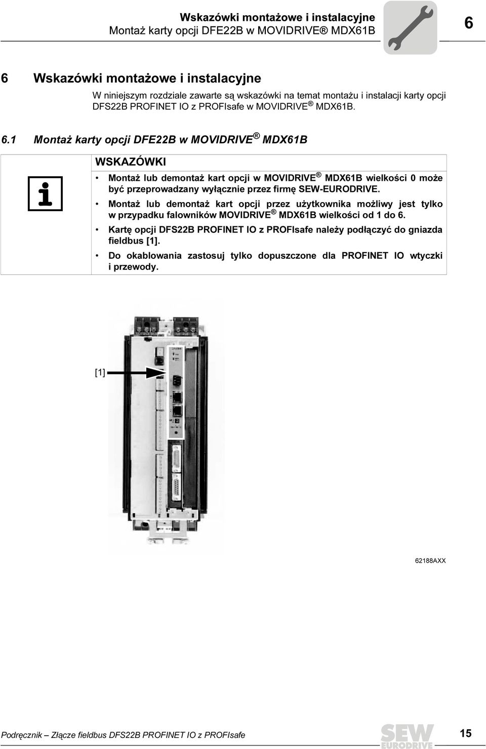 1 Montaż karty opcji DFE22B w MOVIDRIVE MDX61B WSKAZÓWKI Montaż lub demontaż kart opcji w MOVIDRIVE MDX61B wielkości 0 może być przeprowadzany wyłącznie przez firmę SEW-EURODRIVE.