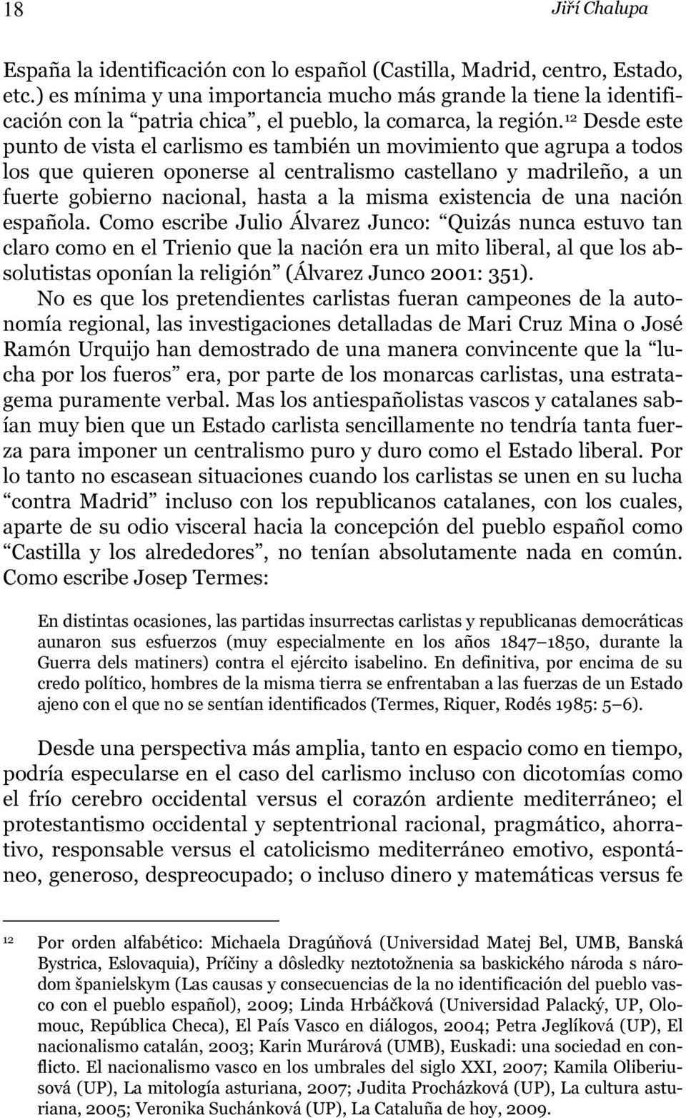 12 Desde este punto de vista el carlismo es también un movimiento que agrupa a todos los que quieren oponerse al centralismo castellano y madrileño, a un fuerte gobierno nacional, hasta a la misma