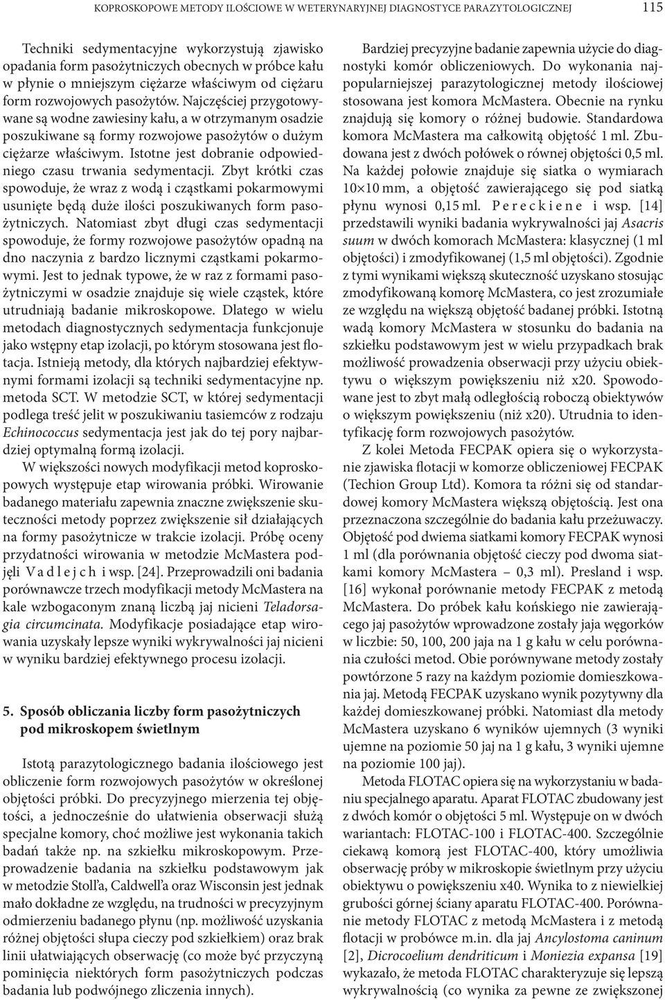 Najczęściej przygotowywane są wodne zawiesiny kału, a w otrzymanym osadzie poszukiwane są formy rozwojowe pasożytów o dużym ciężarze właściwym.