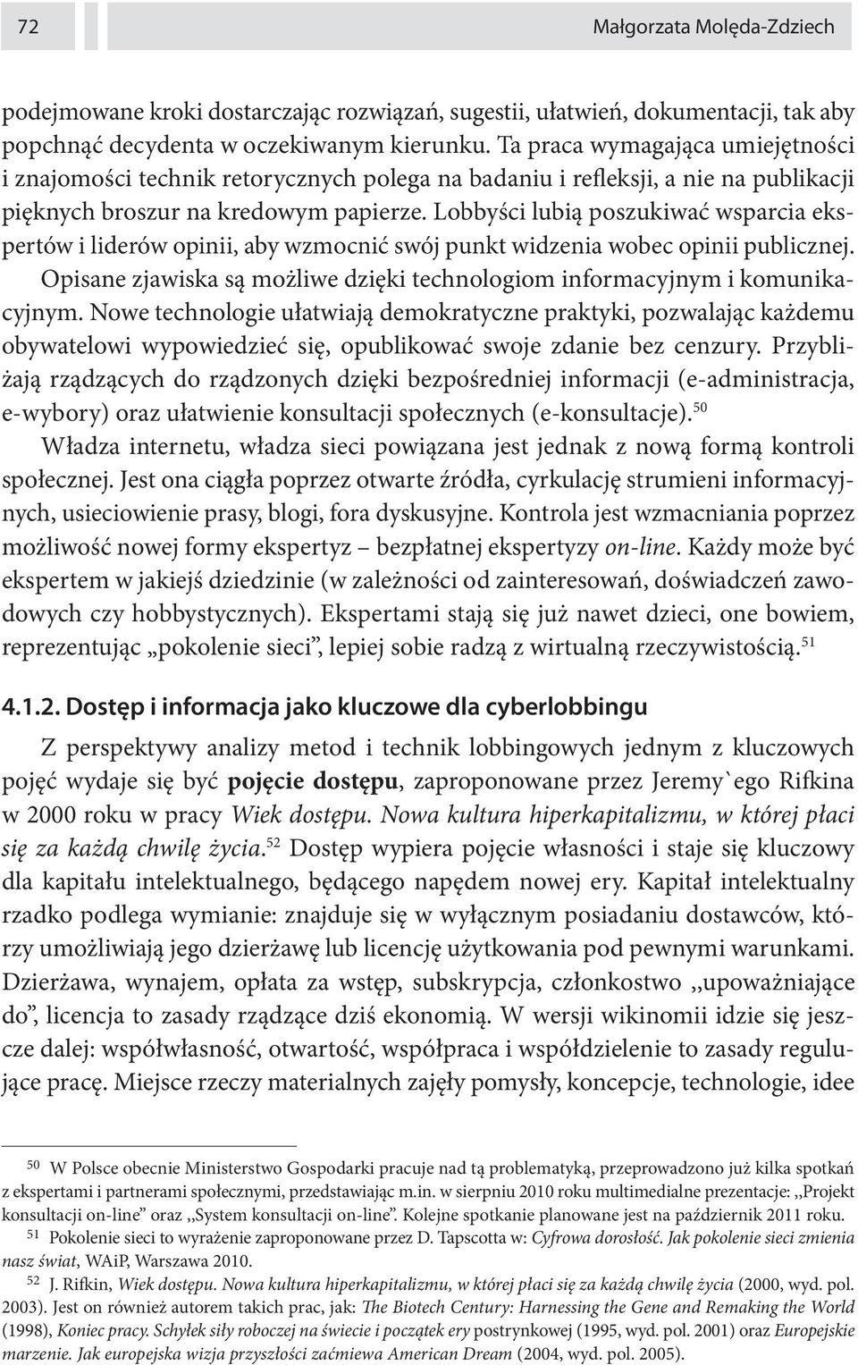 Lobbyści lubią poszukiwać wsparcia ekspertów i liderów opinii, aby wzmocnić swój punkt widzenia wobec opinii publicznej. Opisane zjawiska są możliwe dzięki technologiom informacyjnym i komunikacyjnym.