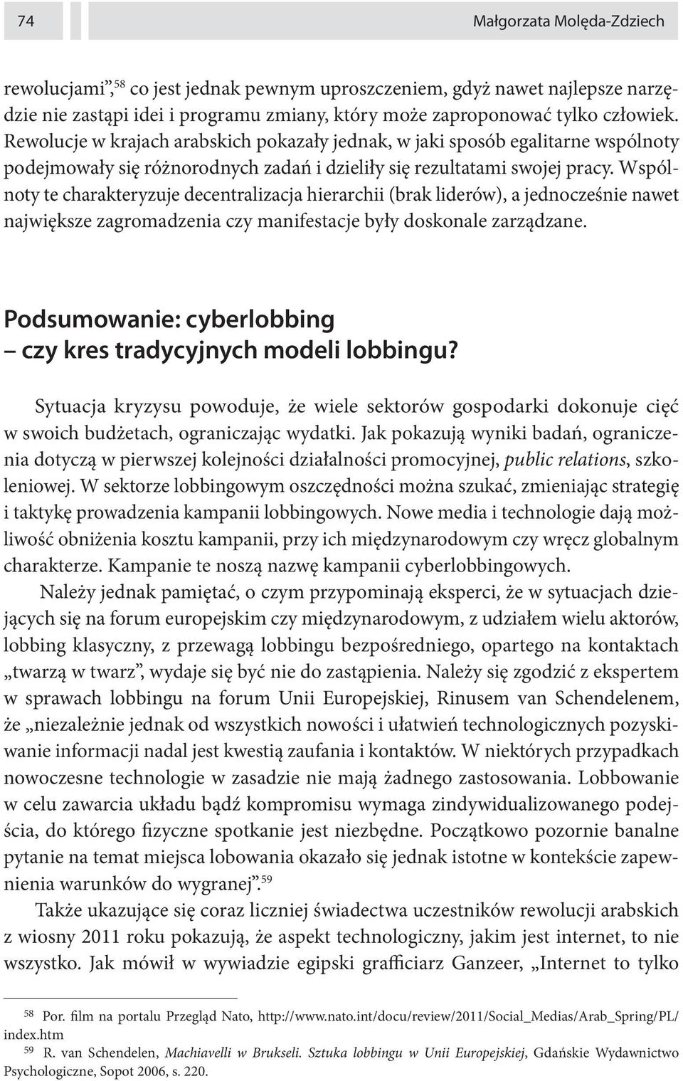 Wspólnoty te charakteryzuje decentralizacja hierarchii (brak liderów), a jednocześnie nawet największe zagromadzenia czy manifestacje były doskonale zarządzane.