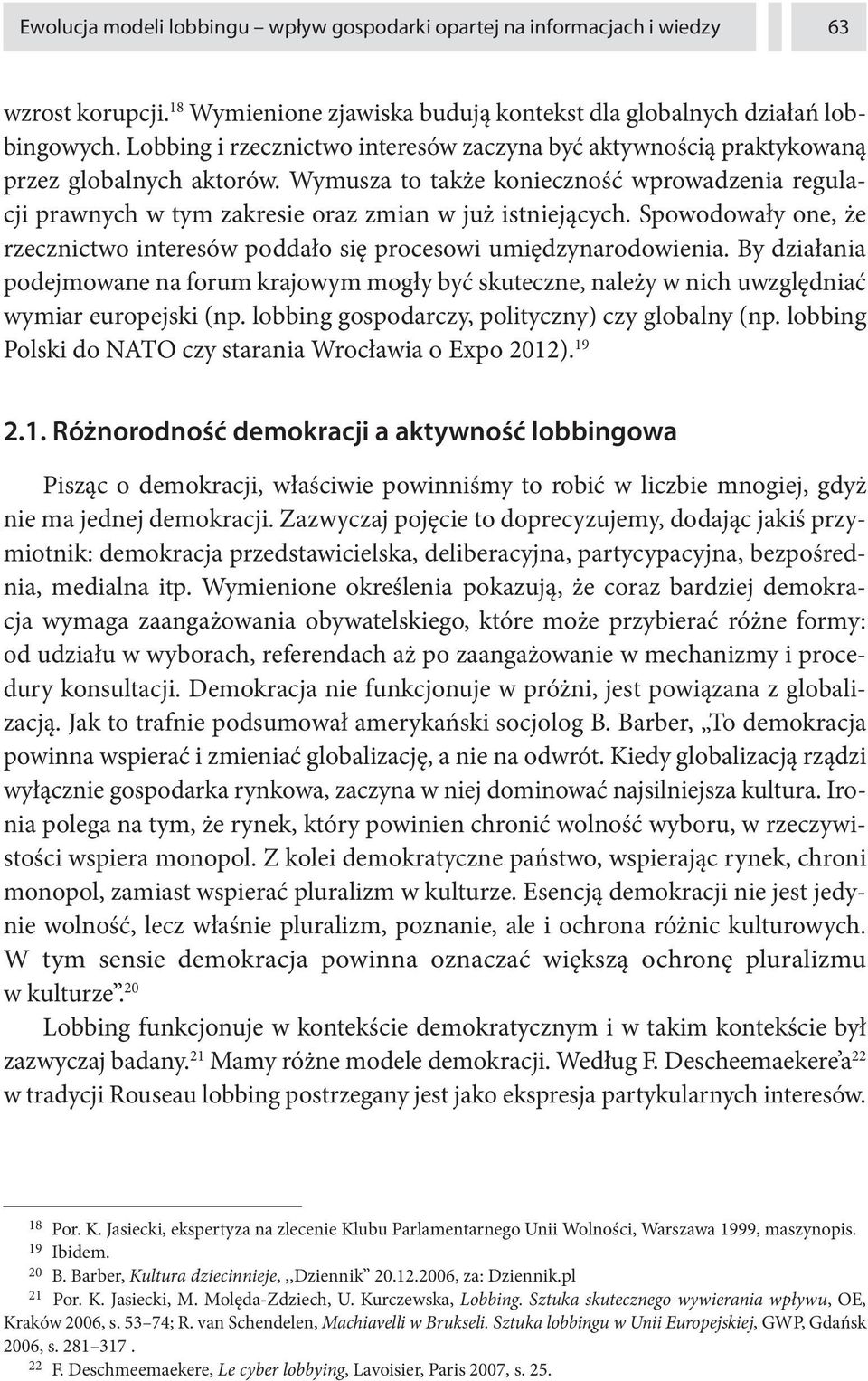 Wymusza to także konieczność wprowadzenia regulacji prawnych w tym zakresie oraz zmian w już istniejących. Spowodowały one, że rzecznictwo interesów poddało się procesowi umiędzynarodowienia.