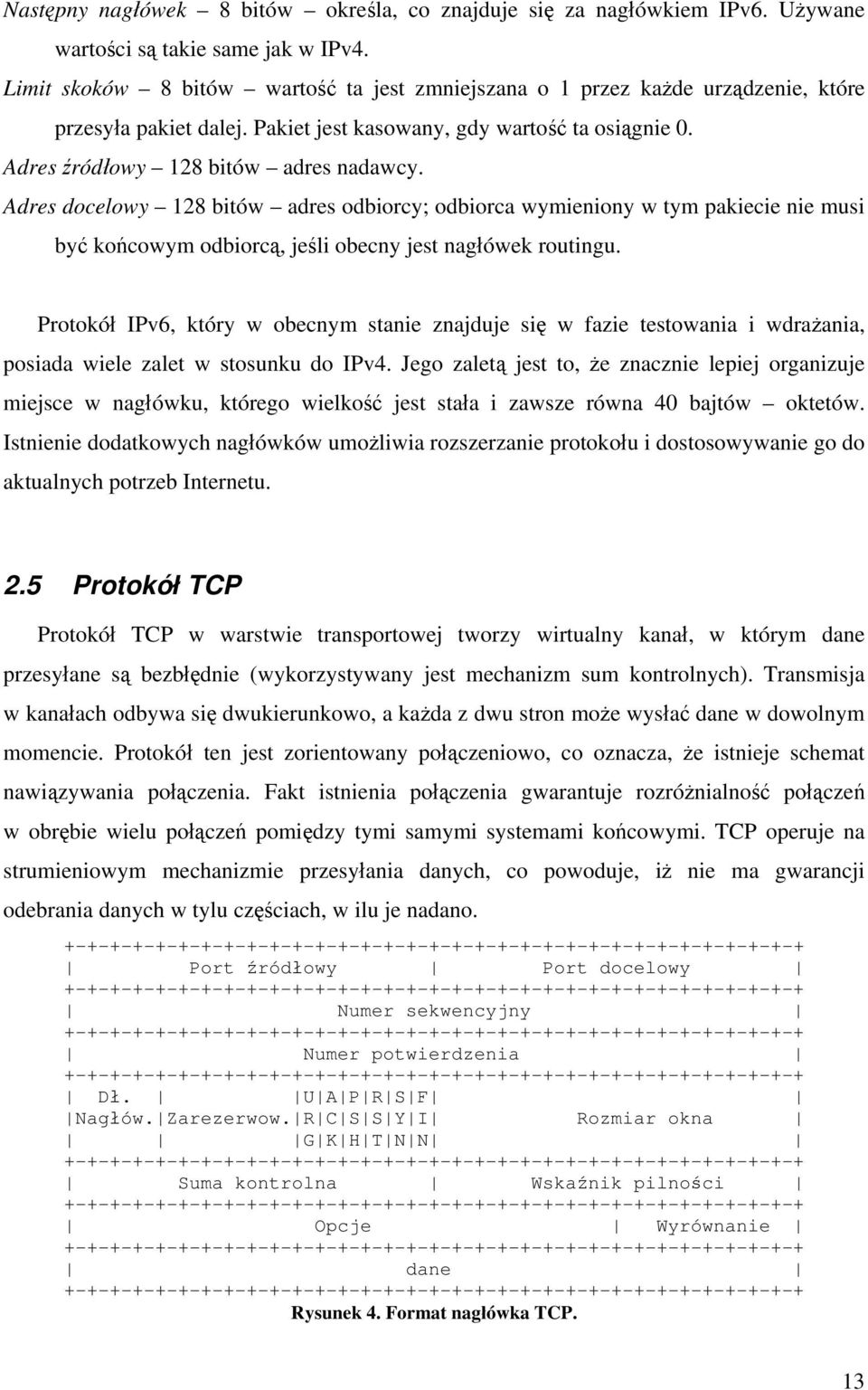 Adres docelowy 128 bitów adres odbiorcy; odbiorca wymieniony w tym pakiecie nie musi być końcowym odbiorcą, jeśli obecny jest nagłówek routingu.