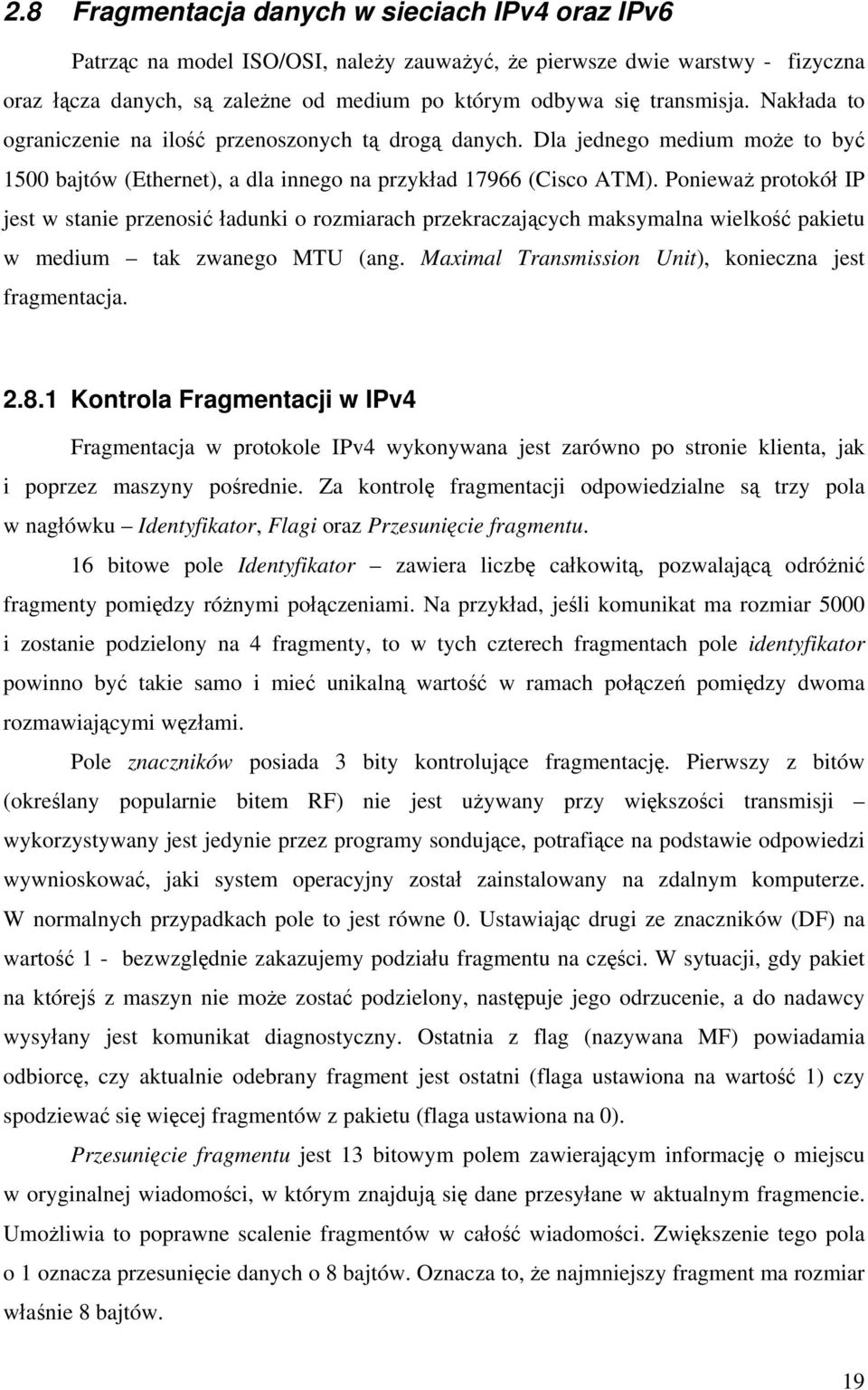 Ponieważ protokół IP jest w stanie przenosić ładunki o rozmiarach przekraczających maksymalna wielkość pakietu w medium tak zwanego MTU (ang. Maximal Transmission Unit), konieczna jest fragmentacja.