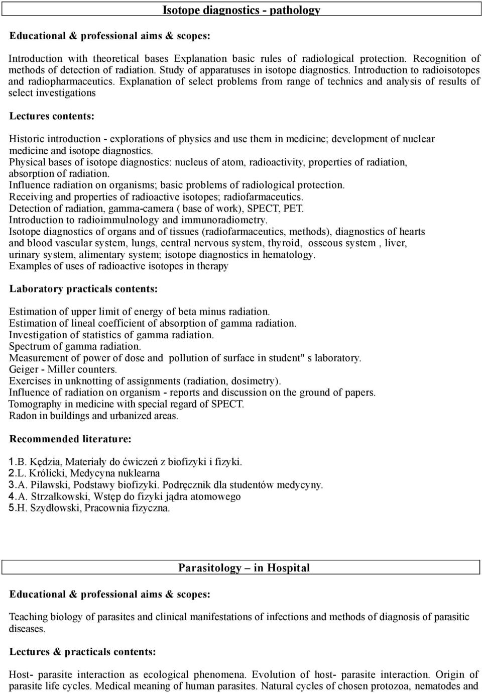 Explanation of select problems from range of technics and analysis of results of select investigations Lectures contents: Historic introduction - explorations of physics and use them in medicine;