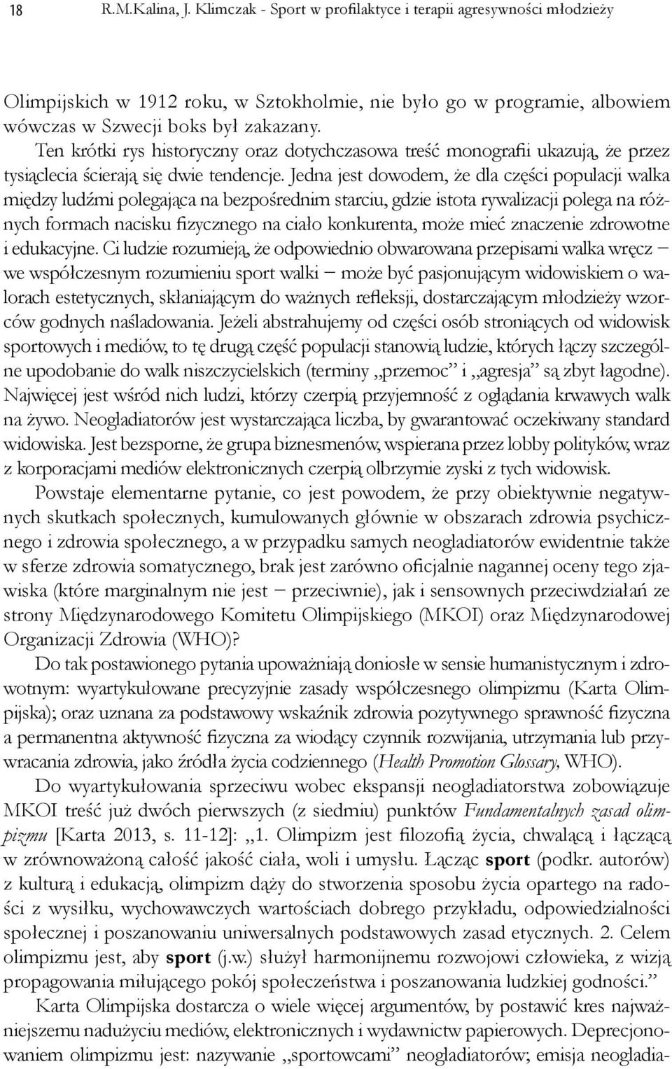 Jedna jest dowodem, że dla części populacji walka między ludźmi polegająca na bezpośrednim starciu, gdzie istota rywalizacji polega na różnych formach nacisku fizycznego na ciało konkurenta, może