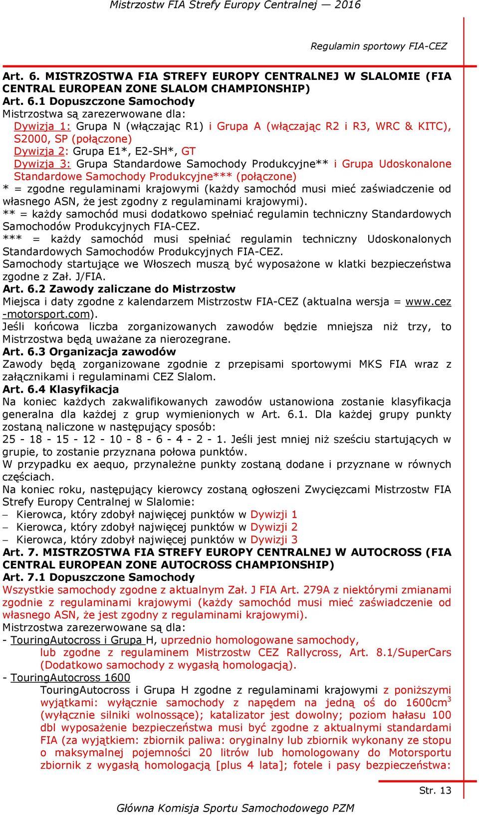 A (włączając R2 i R3, WRC & KITC), S2000, SP (połączone) Dywizja 2: Grupa E1*, E2-SH*, GT Dywizja 3: Grupa Standardowe Samochody Produkcyjne** i Grupa Udoskonalone Standardowe Samochody