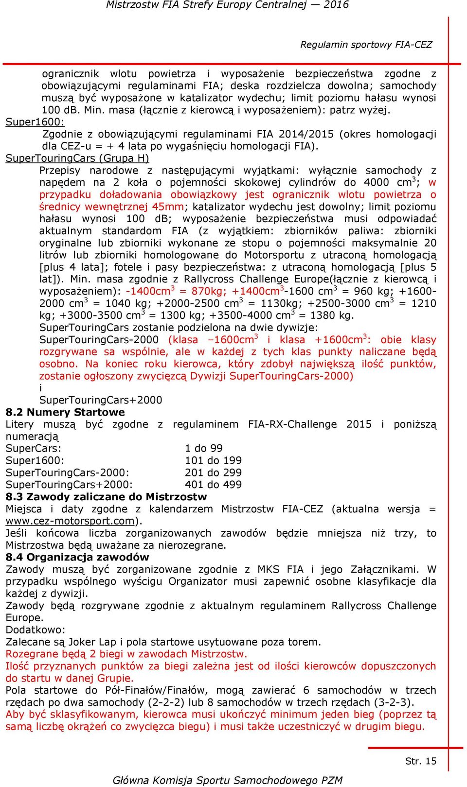 Super1600: Zgodnie z obowiązującymi regulaminami FIA 2014/2015 (okres homologacji dla CEZ-u = + 4 lata po wygaśnięciu homologacji FIA).