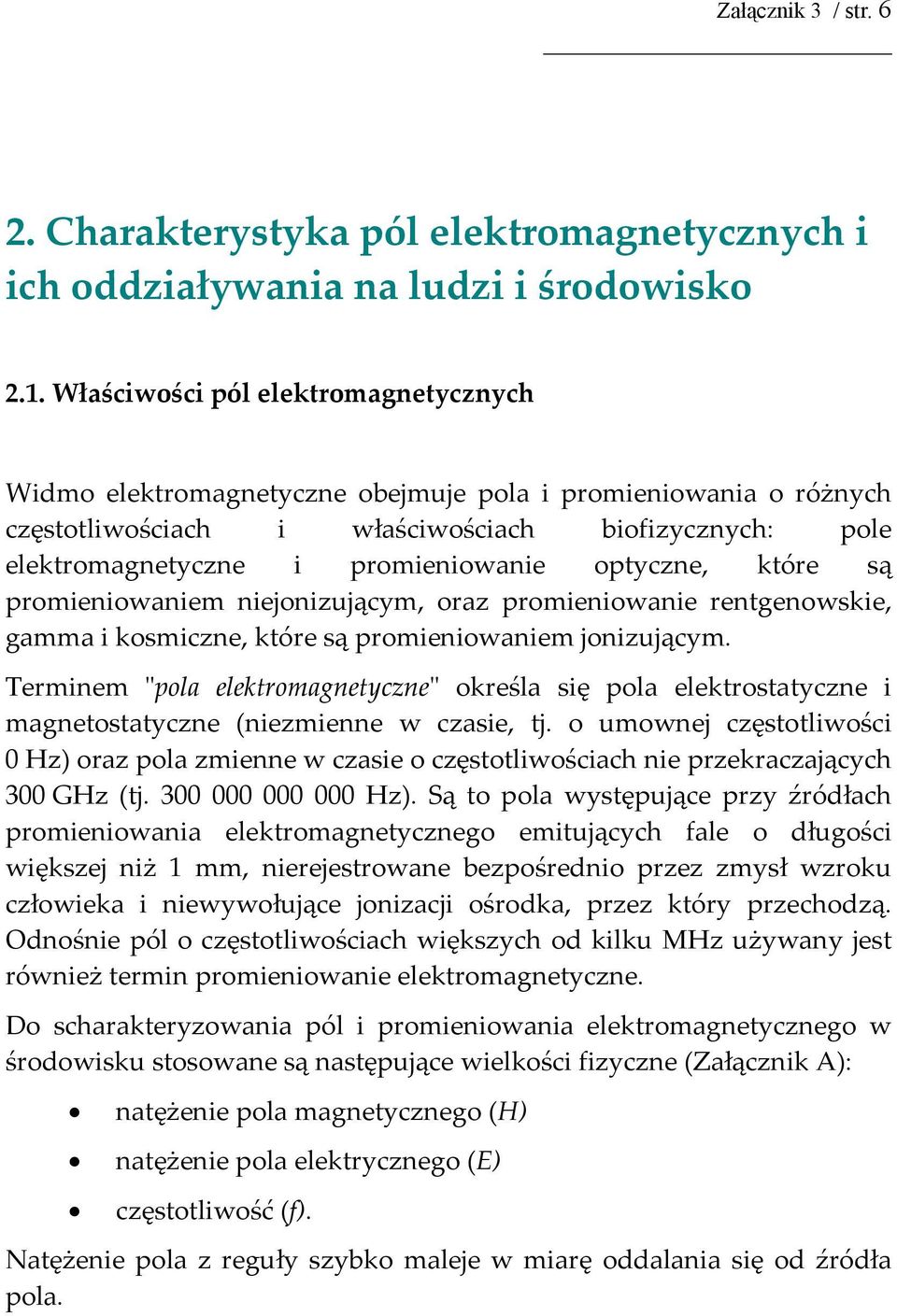 optyczne, które są promieniowaniem niejonizującym, oraz promieniowanie rentgenowskie, gamma i kosmiczne, które są promieniowaniem jonizującym.