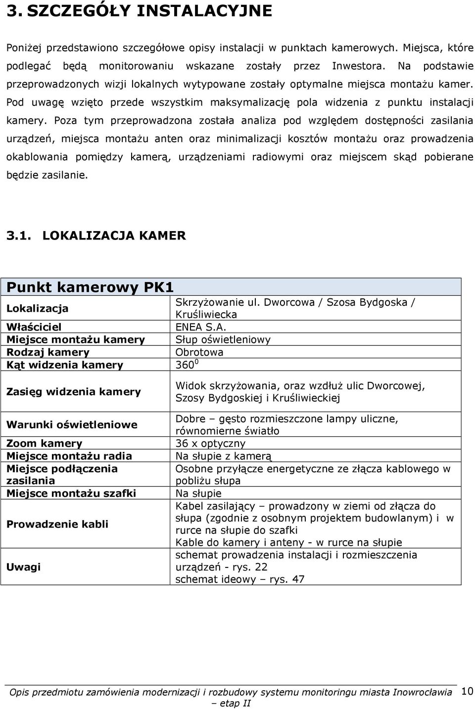 Poza tym przeprowadzona została analiza pod względem dostępności zasilania urządzeń, miejsca montażu anten oraz minimalizacji kosztów montażu oraz prowadzenia okablowania pomiędzy kamerą,