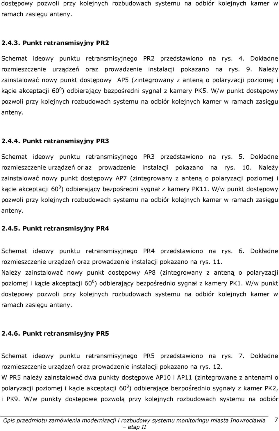 Należy zainstalować nowy punkt dostępowy AP5 (zintegrowany z anteną o polaryzacji poziomej i kącie akceptacji 60 0 ) odbierający bezpośredni sygnał z kamery PK5.