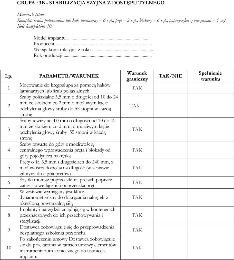 stopni w każdą stronę Śruby rewizyjne,0 mm o długości od 0 do mm ze skokiem co mm, o możliwym kącie odchylenia głowy śruby stopni w każdą stronę Śruby otwarte do góry z możliwością centralnego