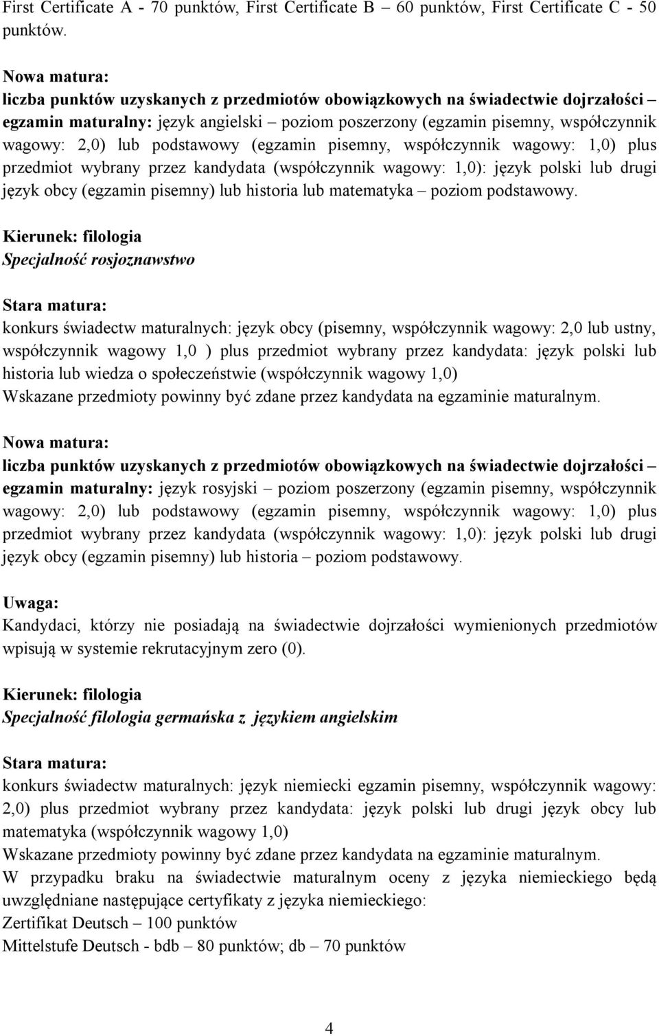 podstawowy (egzamin pisemny, współczynnik wagowy: 1,0) plus przedmiot wybrany przez kandydata (współczynnik wagowy: 1,0): język polski lub drugi język obcy (egzamin pisemny) lub historia lub