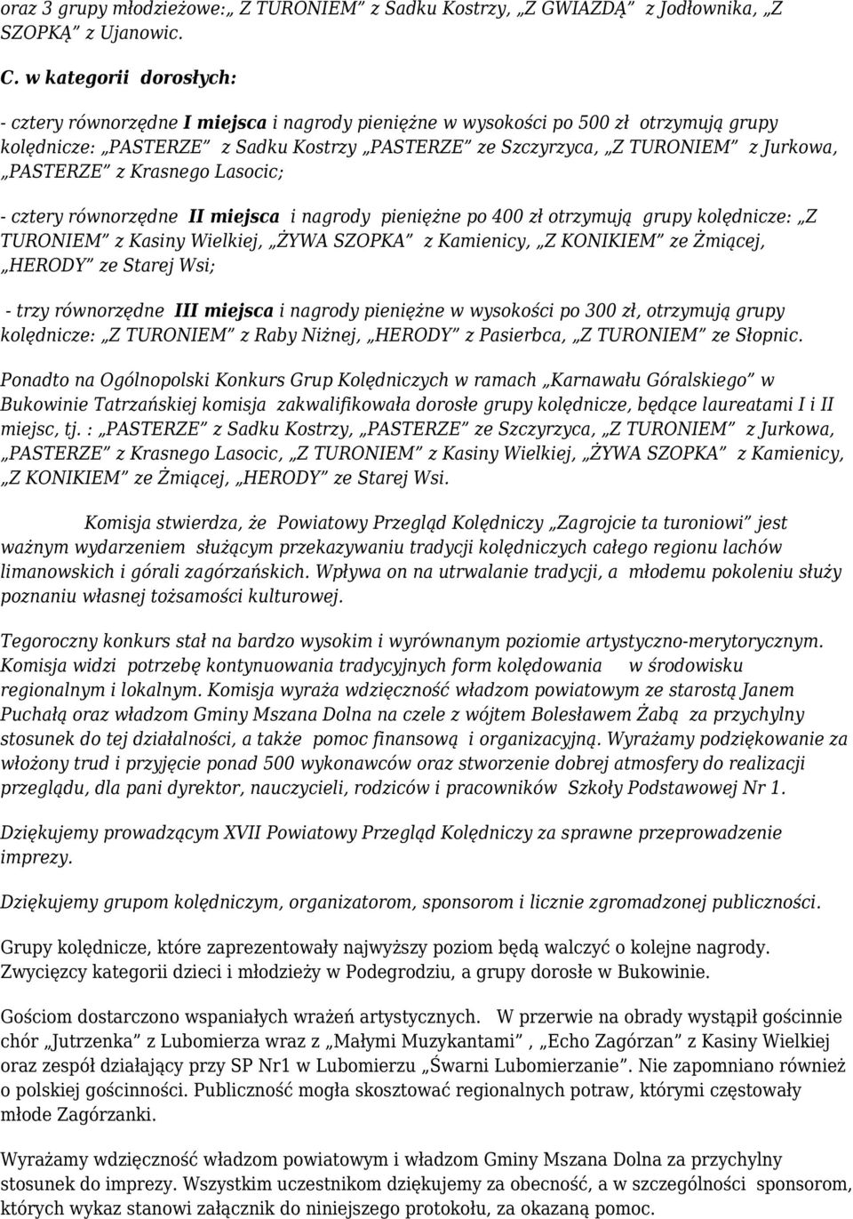 PASTERZE z Krasnego Lasocic; - cztery równorzędne II miejsca i nagrody pieniężne po 400 zł otrzymują grupy kolędnicze: Z TURONIEM z Kasiny Wielkiej, ŻYWA SZOPKA z Kamienicy, Z KONIKIEM ze Żmiącej,