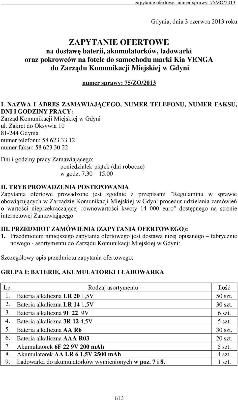 Zakręt do Oksywia 10 81-244 Gdynia numer telefonu: 58 623 33 12 numer faksu: 58 623 30 22 Dni i godziny pracy Zamawiającego: poniedziałek-piątek (dni robocze) w godz. 7.30 15.00 II.