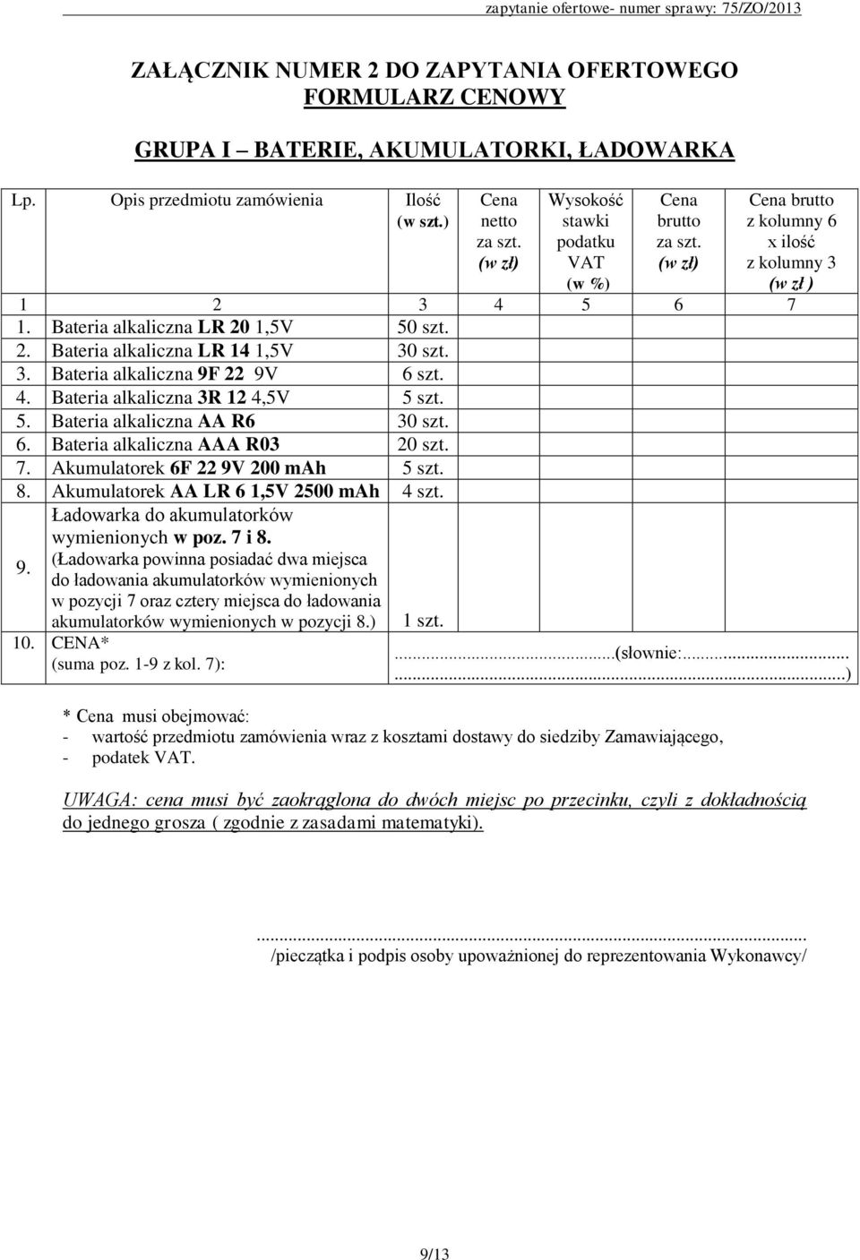 3. Bateria alkaliczna 9F 22 9V 6 szt. 4. Bateria alkaliczna 3R 12 4,5V 5 szt. 5. Bateria alkaliczna AA R6 30 szt. 6. Bateria alkaliczna AAA R03 20 szt. 7. Akumulatorek 6F 22 9V 200 mah 5 szt. 8.