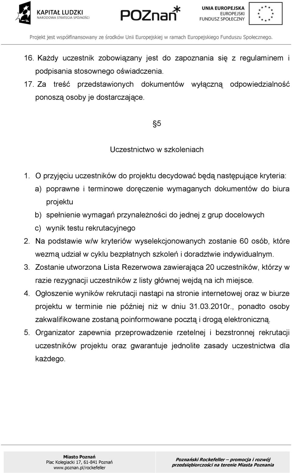 O przyjęciu uczestników do projektu decydować będą następujące kryteria: a) poprawne i terminowe doręczenie wymaganych dokumentów do biura projektu b) spełnienie wymagań przynależności do jednej z