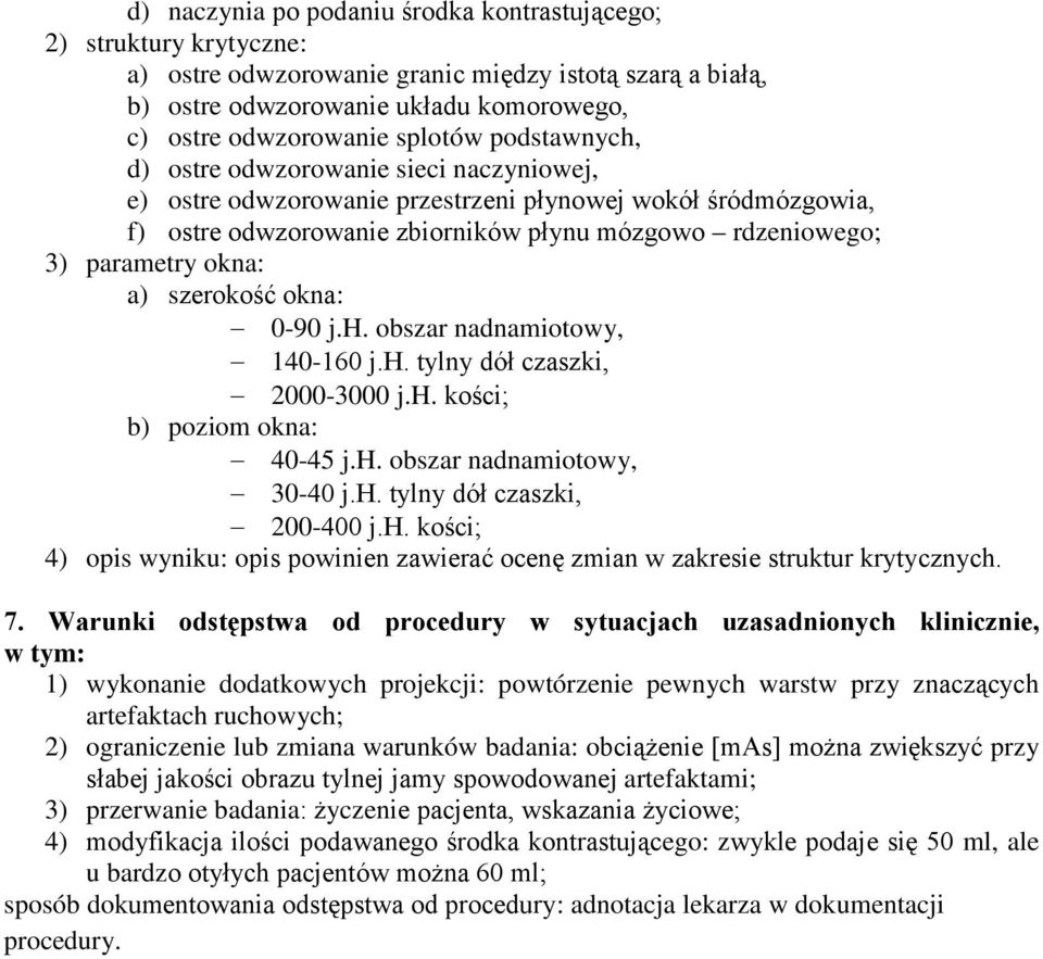 szerokość okna: 0-90 j.h. obszar nadnamiotowy, 140-160 j.h. tylny dół czaszki, 2000-3000 j.h. kości; b) poziom okna: 40-45 j.h. obszar nadnamiotowy, 30-40 j.h. tylny dół czaszki, 200-400 j.h. kości; 4) opis wyniku: opis powinien zawierać ocenę zmian w zakresie struktur krytycznych.