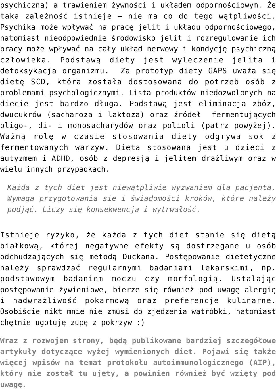 Podstawą diety jest wyleczenie jelita i detoksykacja organizmu. Za prototyp diety GAPS uważa się dietę SCD, która została dostosowana do potrzeb osób z problemami psychologicznymi.