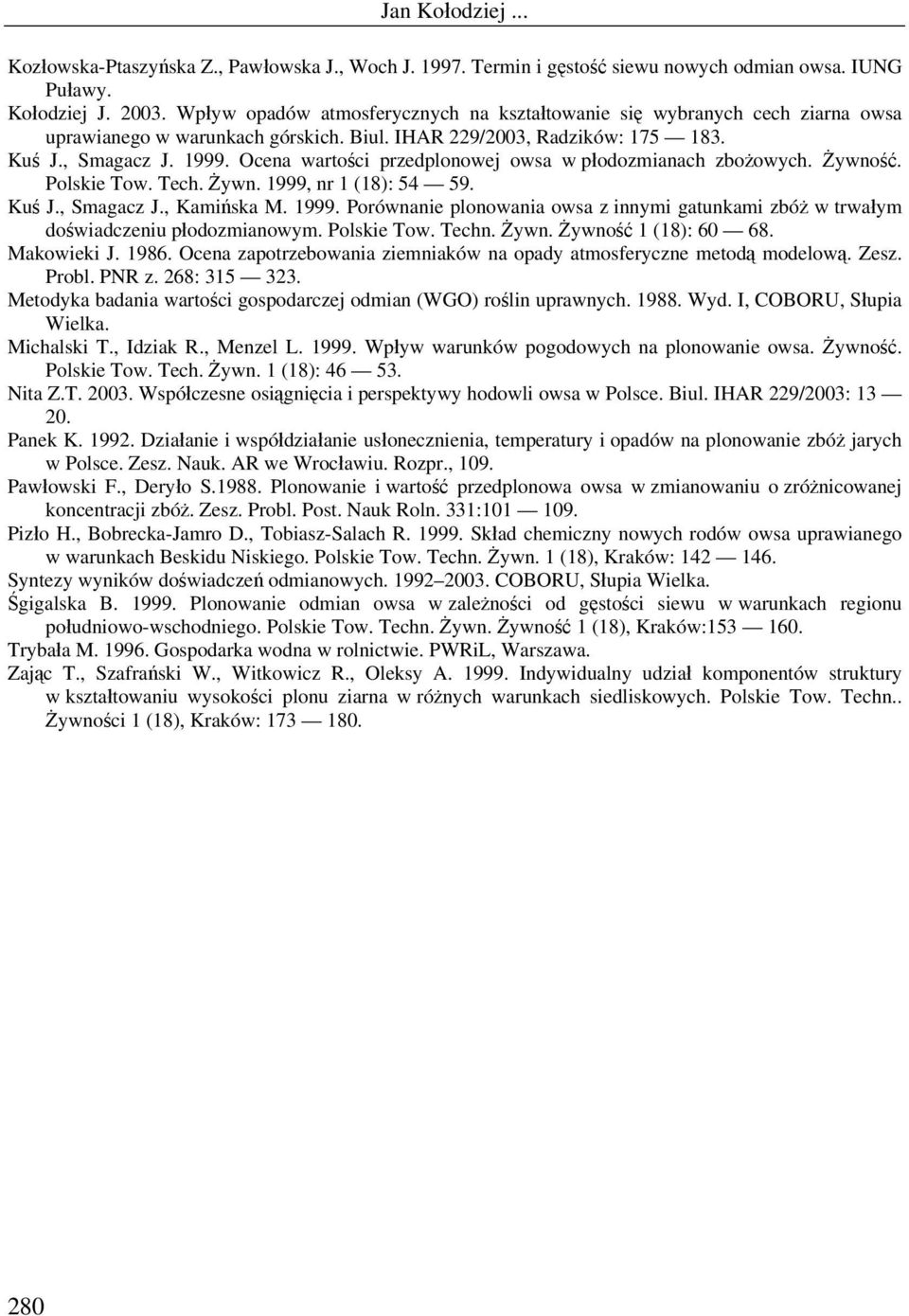 Ocena wartości przedplonowej owsa w płodozmianach zbożowych. Żywność. Polskie Tow. Tech. Żywn. 1999, nr 1 (18): 54 59. Kuś J., Smagacz J., Kamińska M. 1999. Porównanie plonowania owsa z innymi gatunkami zbóż w trwałym doświadczeniu płodozmianowym.