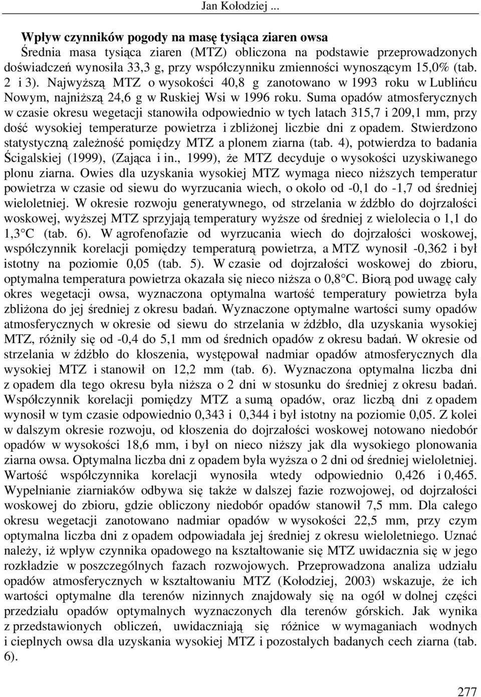 Suma opadów atmosferycznych w czasie okresu wegetacji stanowiła odpowiednio w tych latach 315,7 i 209,1 mm, przy dość wysokiej temperaturze powietrza i zbliżonej liczbie dni z opadem.